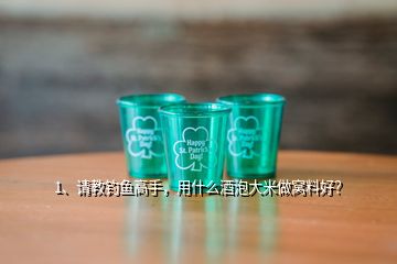 1、请教钓鱼高手，用什么酒泡大米做窝料好？