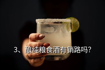 3、酿纯粮食酒有销路吗？