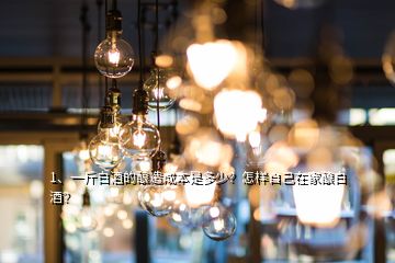 1、一斤白酒的酿造成本是多少？怎样自己在家酿白酒？