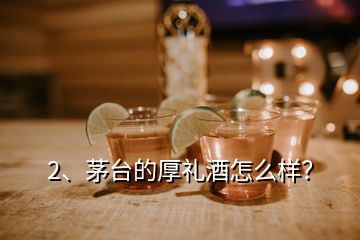 2、茅台的厚礼酒怎么样？