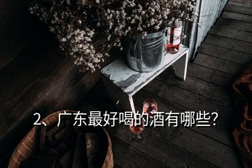 2、广东最好喝的酒有哪些？