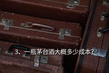 3、一瓶茅台酒大概多少成本？