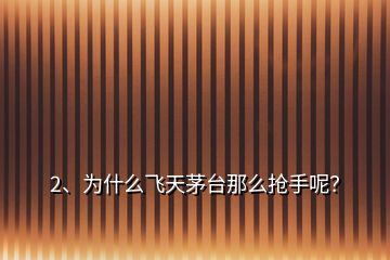 2、为什么飞天茅台那么抢手呢？