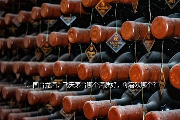 1、国台龙酒，飞天茅台哪个酒质好，你喜欢哪个？