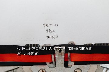 4、网上经常会看到有人打广告说“自家酿制的粮食酒”，可信吗？