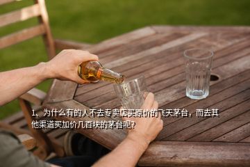 1、为什么有的人不去专卖店买原价的飞天茅台，而去其他渠道买加价几百块的茅台呢？