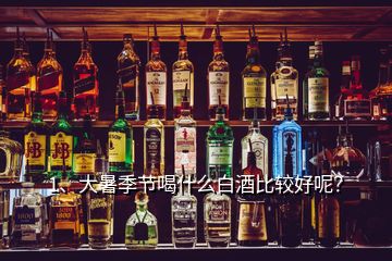 1、大暑季节喝什么白酒比较好呢？