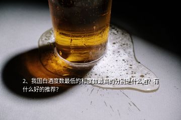 2、我国白酒度数最低的和度数最高的分别是什么酒？有什么好的推荐？