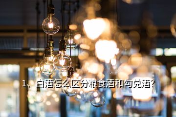 1、白酒怎么区分粮食酒和勾兑酒？