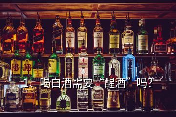 1、喝白酒需要“醒酒”吗？