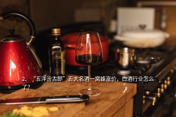 2、“五洋汾古郎”五大名酒一窝蜂涨价，白酒行业怎么了？