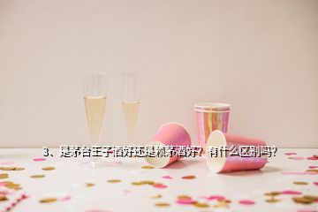 3、是茅台王子酒好还是赖茅酒好？有什么区别吗？