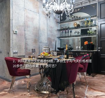 2、同样是坤沙工艺酱香53度，茅台王子与飞天价格相差20多倍，现在收藏王子酒可否？