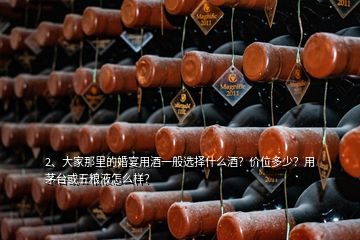 2、大家那里的婚宴用酒一般选择什么酒？价位多少？用茅台或五粮液怎么样？