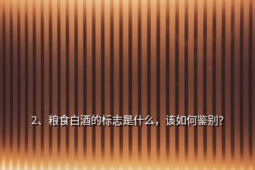 2、粮食白酒的标志是什么，该如何鉴别？