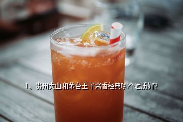 1、贵州大曲和茅台王子酱香经典哪个酒质好？
