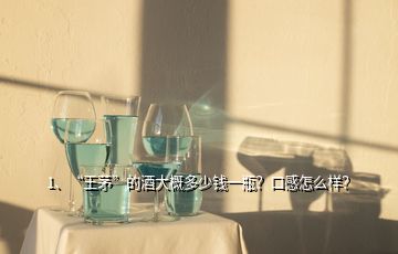 1、“王茅”的酒大概多少钱一瓶？口感怎么样？