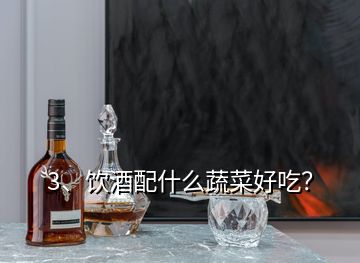 3、饮酒配什么蔬菜好吃？