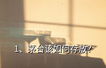 1、茅台该如何存放？