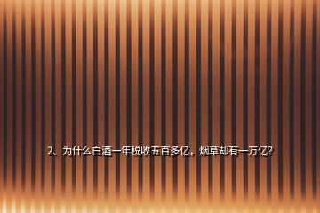 2、为什么白酒一年税收五百多亿，烟草却有一万亿？