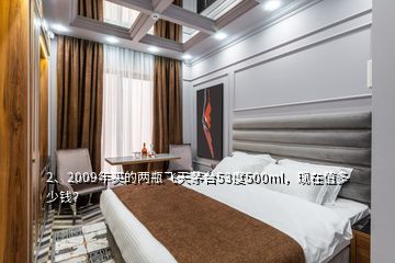 2、2009年买的两瓶飞天茅台53度500ml，现在值多少钱？