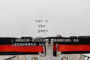 1、纯粮食白酒一般为无色透明，或者微黄的酒体，有些人卖的酒却是黄色的，为什么？