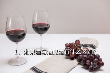 1、湘泉酒与酒鬼酒有什么区别？