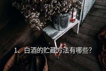 1、白酒的贮藏方法有哪些？