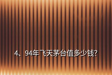 4、94年飞天茅台值多少钱？