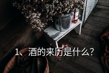 1、酒的来历是什么？