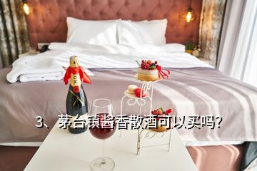 3、茅台镇酱香散酒可以买吗？