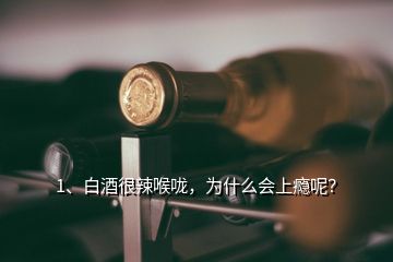 1、白酒很辣喉咙，为什么会上瘾呢？