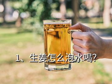 1、生姜怎么泡水喝？