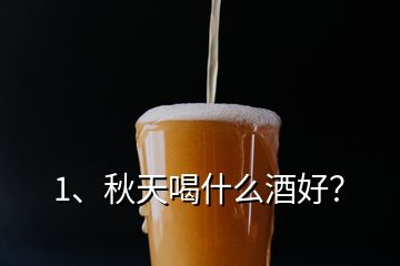 1、秋天喝什么酒好？