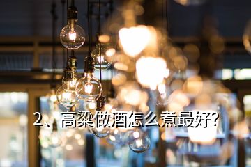 2、高粱做酒怎么煮最好？