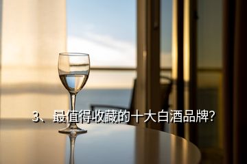 3、最值得收藏的十大白酒品牌？