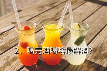 2、喝完酒喝啥最解酒？