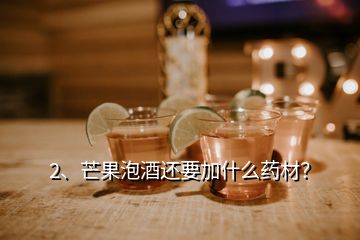 2、芒果泡酒还要加什么药材？