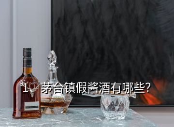 1、茅台镇假酱酒有哪些？