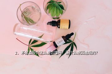 2、茅台酒股价这么高合理吗？是什么原因造成的？