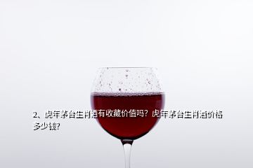 2、虎年茅台生肖酒有收藏价值吗？虎年茅台生肖酒价格多少钱？