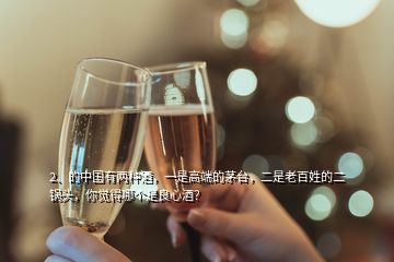 2、的中国有两种酒，一是高端的茅台，二是老百姓的二锅头，你觉得哪个是良心酒？