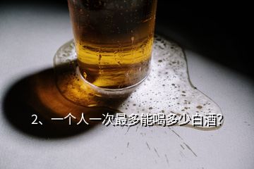 2、一个人一次最多能喝多少白酒？