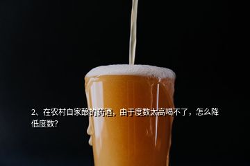 2、在农村自家酿的药酒，由于度数太高喝不了，怎么降低度数？