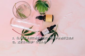 2、有人说大多数白酒是无色的，但是茅台酒却呈微黄色，这是怎么回事？你怎么看？