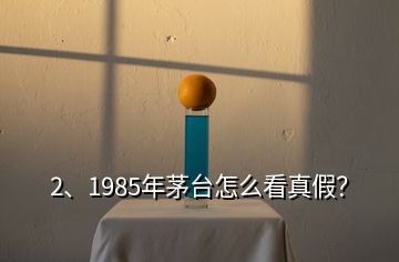 2、1985年茅台怎么看真假？