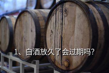 1、白酒放久了会过期吗？