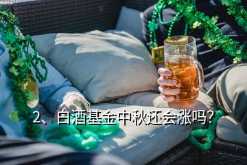 2、白酒基金中秋还会涨吗？