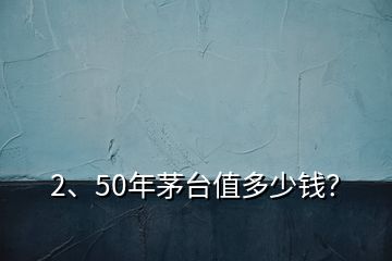 2、50年茅台值多少钱？