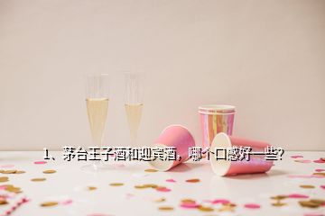 1、茅台王子酒和迎宾酒，哪个口感好一些？